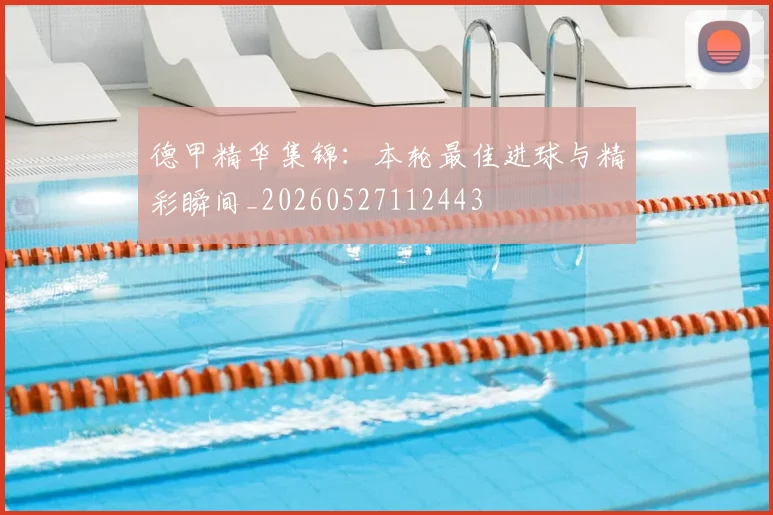 德甲精华集锦：本轮最佳进球与精彩瞬间_20260527112443