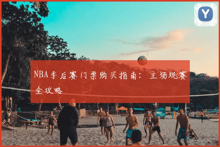 NBA季后赛门票购买指南:主场观赛全攻略