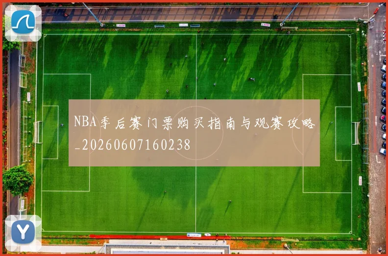 NBA季后赛门票购买指南与观赛攻略_20260607160238