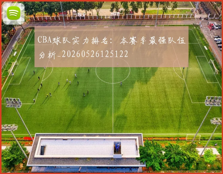 CBA球队实力排名：本赛季最强队伍分析_20260526125122