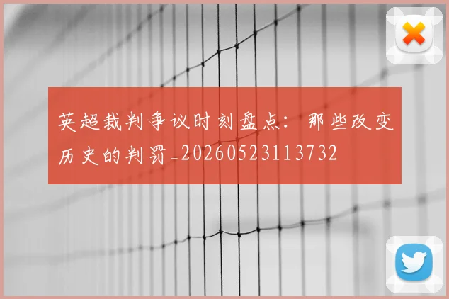 英超裁判争议时刻盘点:那些改变历史的判罚_20260523113732