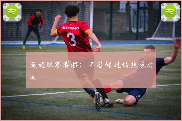英超联赛赛程:不容错过的焦点对决
