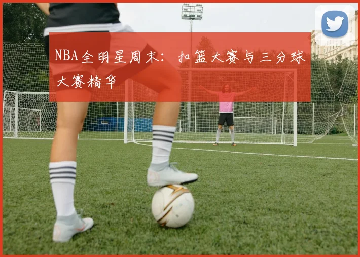 NBA全明星周末:扣篮大赛与三分球大赛精华