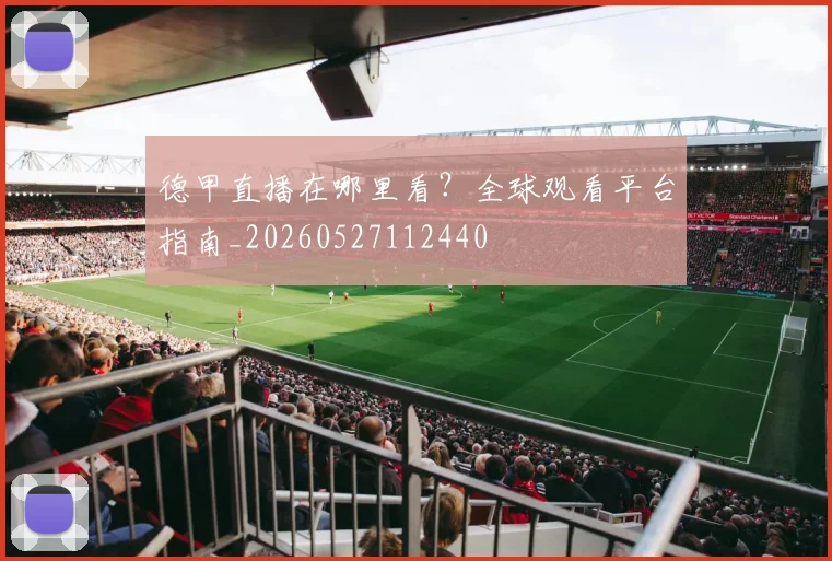 德甲直播在哪里看？全球观看平台指南_20260527112440