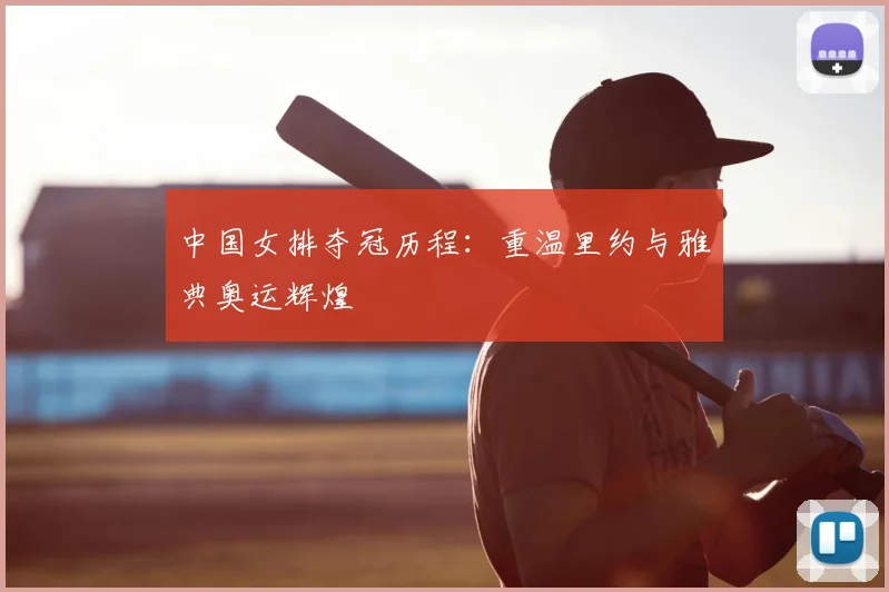 中国女排夺冠历程:重温里约与雅典奥运辉煌