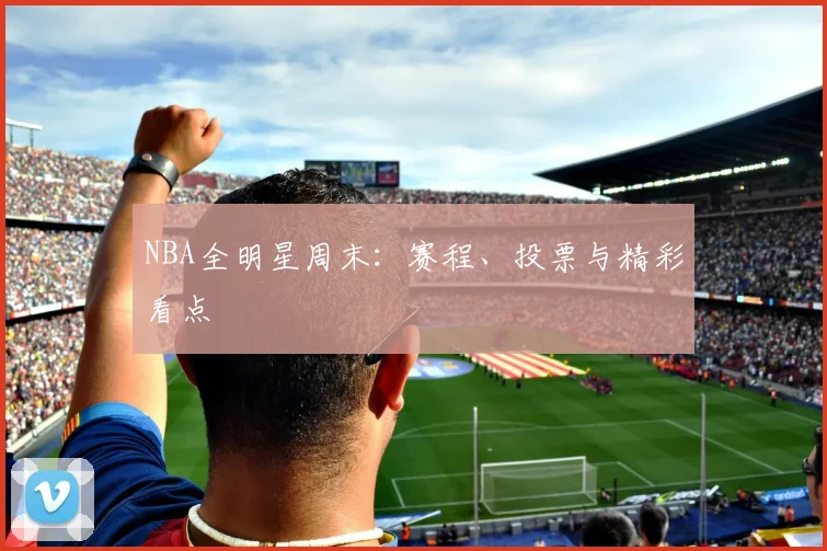 NBA全明星周末:赛程、投票与精彩看点