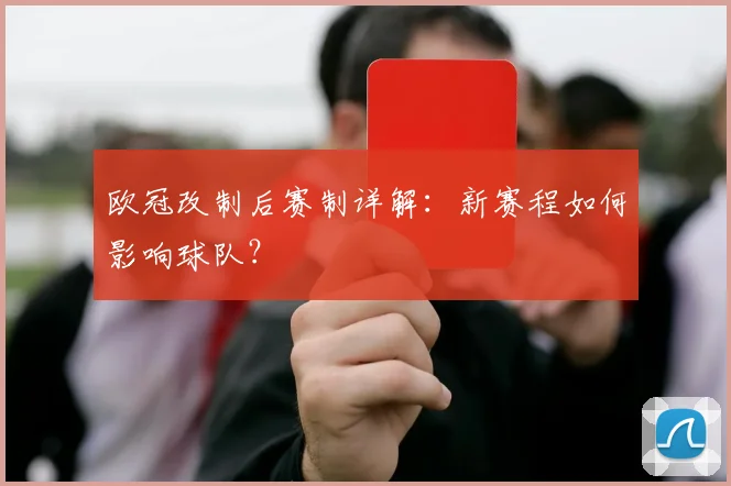 欧冠改制后赛制详解：新赛程如何影响球队？