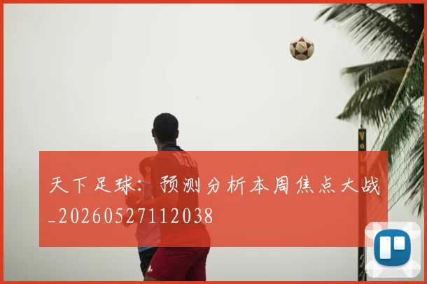 天下足球:预测分析本周焦点大战_20260527112038